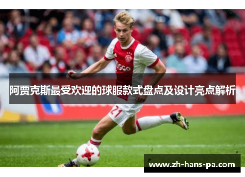 阿贾克斯最受欢迎的球服款式盘点及设计亮点解析 阿贾克斯最受欢迎的球服款式盘点及设计亮点解析