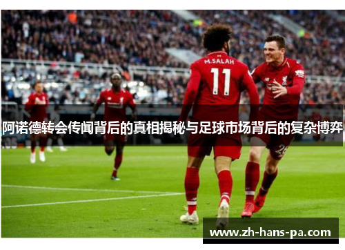 阿诺德转会传闻背后的真相揭秘与足球市场背后的复杂博弈 阿诺德转会传闻背后的真相揭秘与足球市场背后的复杂博弈