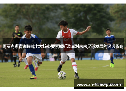 阿贾克斯青训模式七大核心要素解析及其对未来足球发展的深远影响 阿贾克斯青训模式七大核心要素解析及其对未来足球发展的深远影响