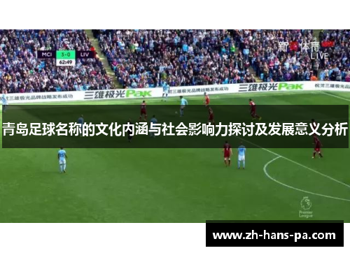 青岛足球名称的文化内涵与社会影响力探讨及发展意义分析 青岛足球名称的文化内涵与社会影响力探讨及发展意义分析