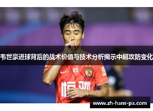 韦世豪进球背后的战术价值与技术分析揭示中超攻防变化