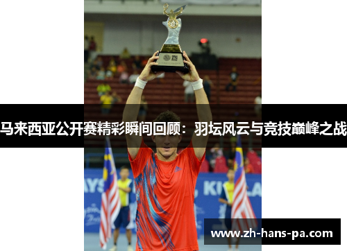 马来西亚公开赛精彩瞬间回顾:羽坛风云与竞技巅峰之战 马来西亚公开赛精彩瞬间回顾:羽坛风云与竞技巅峰之战