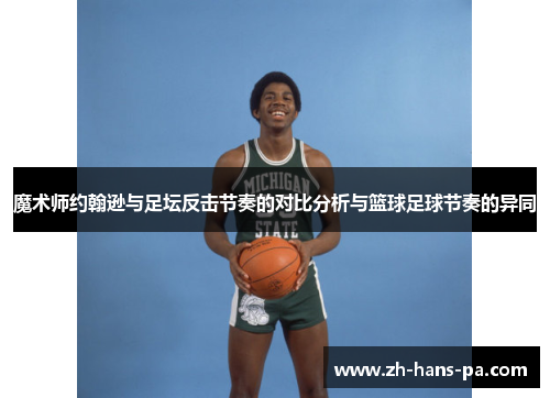 魔术师约翰逊与足坛反击节奏的对比分析与篮球足球节奏的异同 魔术师约翰逊与足坛反击节奏的对比分析与篮球足球节奏的异同