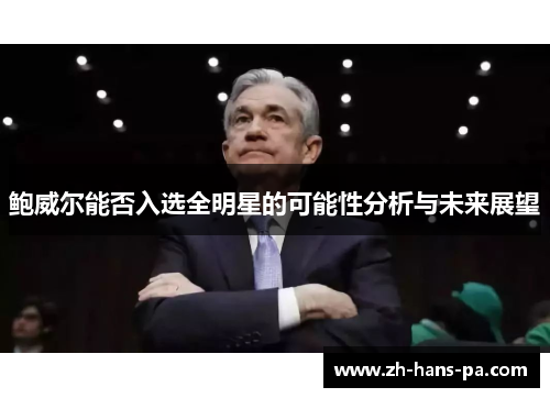 鲍威尔能否入选全明星的可能性分析与未来展望 鲍威尔能否入选全明星的可能性分析与未来展望