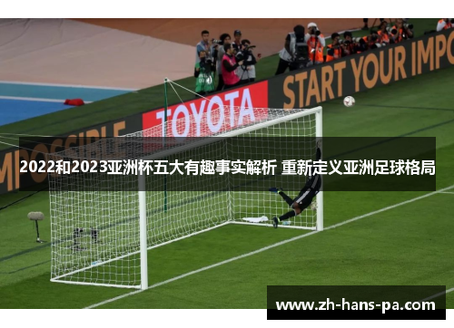 2022和2023亚洲杯五大有趣事实解析 重新定义亚洲足球格局 2022和2023亚洲杯五大有趣事实解析 重新定义亚洲足球格局