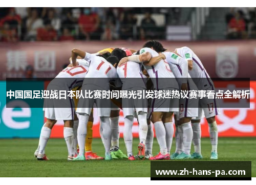中国国足迎战日本队比赛时间曝光引发球迷热议赛事看点全解析 中国国足迎战日本队比赛时间曝光引发球迷热议赛事看点全解析