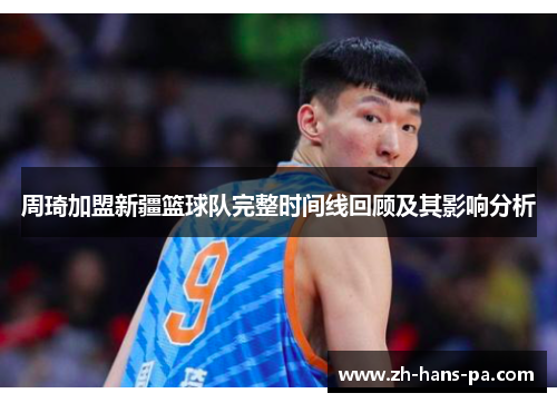 周琦加盟新疆篮球队完整时间线回顾及其影响分析 周琦加盟新疆篮球队完整时间线回顾及其影响分析