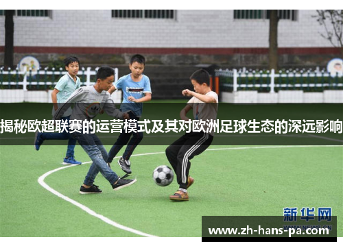 揭秘欧超联赛的运营模式及其对欧洲足球生态的深远影响