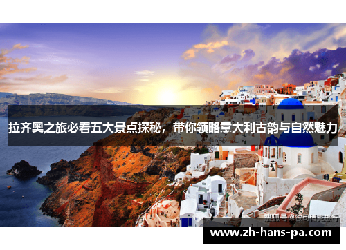 拉齐奥之旅必看五大景点探秘,带你领略意大利古韵与自然魅力 拉齐奥之旅必看五大景点探秘,带你领略意大利古韵与自然魅力