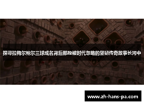 探寻拉梅尔鲍尔三球成名背后那段被时代忽略的坚韧传奇故事长河中