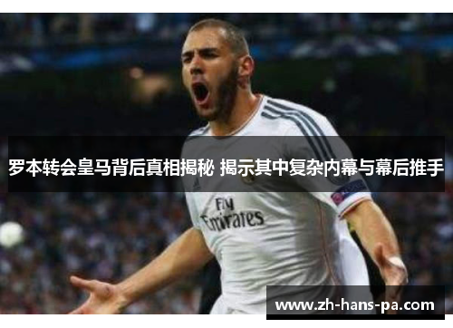 罗本转会皇马背后真相揭秘 揭示其中复杂内幕与幕后推手 罗本转会皇马背后真相揭秘 揭示其中复杂内幕与幕后推手