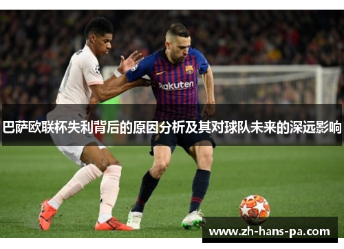 巴萨欧联杯失利背后的原因分析及其对球队未来的深远影响 巴萨欧联杯失利背后的原因分析及其对球队未来的深远影响