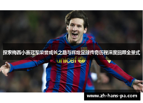 探索梅西小赛冠军荣誉成长之路与辉煌足球传奇历程深度回顾全景式