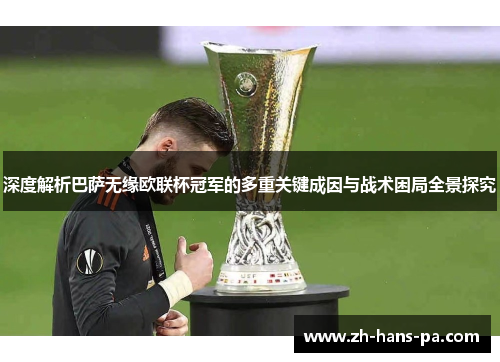 深度解析巴萨无缘欧联杯冠军的多重关键成因与战术困局全景探究