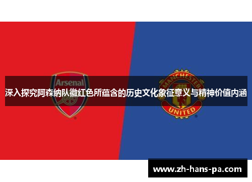 深入探究阿森纳队徽红色所蕴含的历史文化象征意义与精神价值内涵