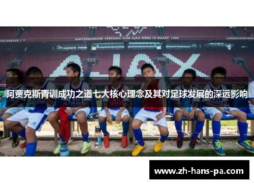 阿贾克斯青训成功之道七大核心理念及其对足球发展的深远影响 阿贾克斯青训成功之道七大核心理念及其对足球发展的深远影响