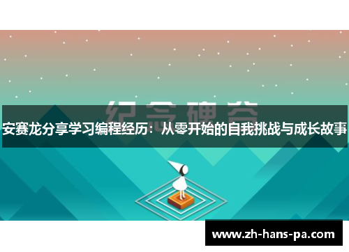 安赛龙分享学习编程经历：从零开始的自我挑战与成长故事