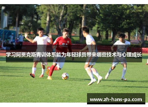 学习阿贾克斯青训体系能为年轻球员带来哪些技术与心理成长