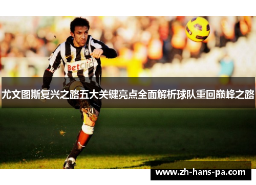 尤文图斯复兴之路五大关键亮点全面解析球队重回巅峰之路