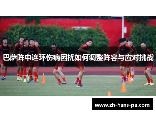 巴萨阵中连环伤病困扰如何调整阵容与应对挑战