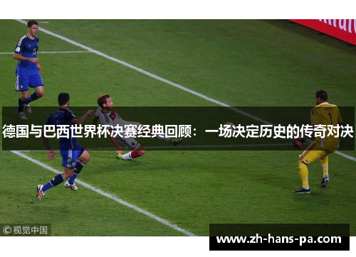 德国与巴西世界杯决赛经典回顾：一场决定历史的传奇对决