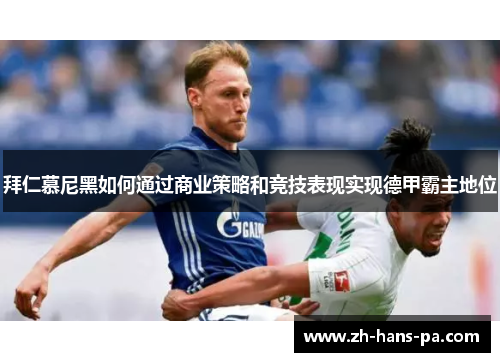 拜仁慕尼黑如何通过商业策略和竞技表现实现德甲霸主地位 拜仁慕尼黑如何通过商业策略和竞技表现实现德甲霸主地位
