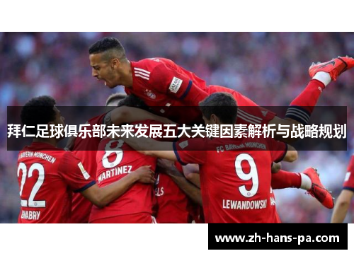 拜仁足球俱乐部未来发展五大关键因素解析与战略规划 拜仁足球俱乐部未来发展五大关键因素解析与战略规划