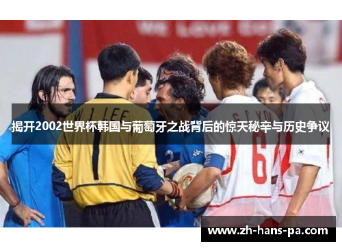 揭开2002世界杯韩国与葡萄牙之战背后的惊天秘辛与历史争议 揭开2002世界杯韩国与葡萄牙之战背后的惊天秘辛与历史争议