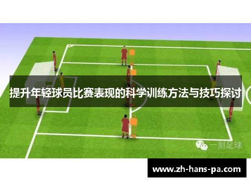 提升年轻球员比赛表现的科学训练方法与技巧探讨 提升年轻球员比赛表现的科学训练方法与技巧探讨