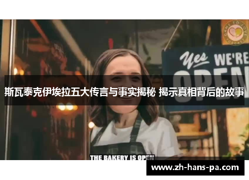 斯瓦泰克伊埃拉五大传言与事实揭秘 揭示真相背后的故事 斯瓦泰克伊埃拉五大传言与事实揭秘 揭示真相背后的故事
