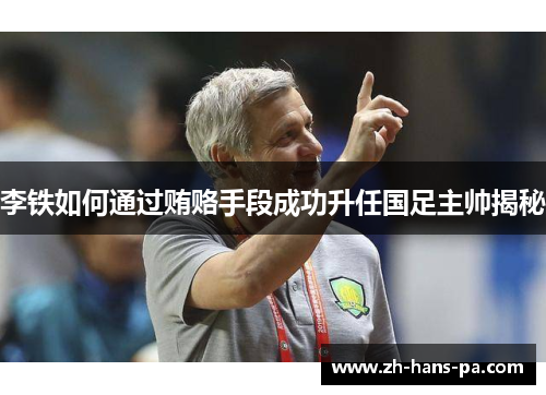 李铁如何通过贿赂手段成功升任国足主帅揭秘 李铁如何通过贿赂手段成功升任国足主帅揭秘