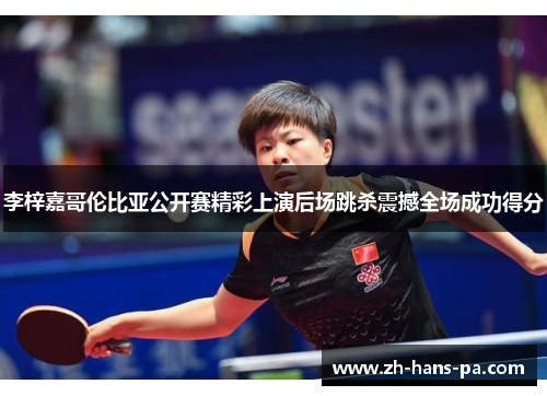 李梓嘉哥伦比亚公开赛精彩上演后场跳杀震撼全场成功得分 李梓嘉哥伦比亚公开赛精彩上演后场跳杀震撼全场成功得分