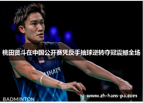 桃田贤斗在中国公开赛凭反手抽球逆转夺冠震撼全场 桃田贤斗在中国公开赛凭反手抽球逆转夺冠震撼全场