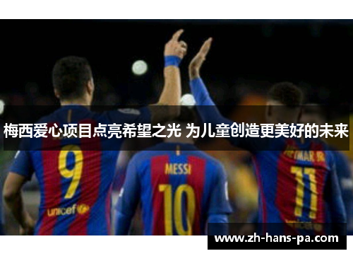 梅西爱心项目点亮希望之光 为儿童创造更美好的未来 梅西爱心项目点亮希望之光 为儿童创造更美好的未来