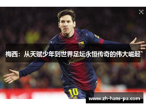 梅西:从天赋少年到世界足坛永恒传奇的伟大崛起 梅西:从天赋少年到世界足坛永恒传奇的伟大崛起