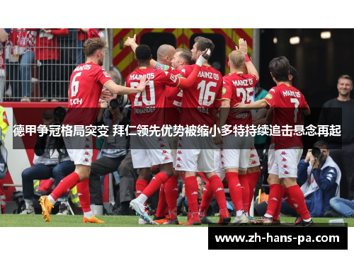 德甲争冠格局突变 拜仁领先优势被缩小多特持续追击悬念再起 德甲争冠格局突变 拜仁领先优势被缩小多特持续追击悬念再起