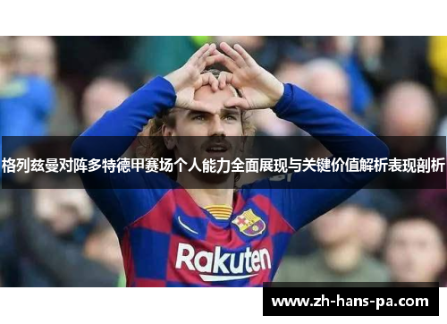 格列兹曼对阵多特德甲赛场个人能力全面展现与关键价值解析表现剖析 格列兹曼对阵多特德甲赛场个人能力全面展现与关键价值解析表现剖析