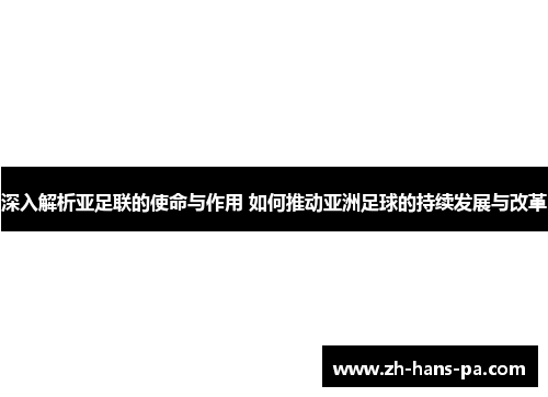 深入解析亚足联的使命与作用 如何推动亚洲足球的持续发展与改革 深入解析亚足联的使命与作用 如何推动亚洲足球的持续发展与改革