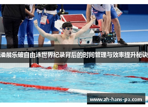 潘展乐破自由泳世界纪录背后的时间管理与效率提升秘诀 潘展乐破自由泳世界纪录背后的时间管理与效率提升秘诀