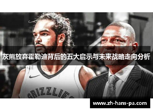 灰熊放弃霍勒迪背后的五大启示与未来战略走向分析 灰熊放弃霍勒迪背后的五大启示与未来战略走向分析