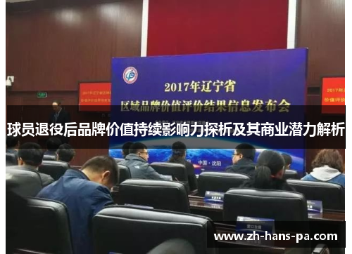 球员退役后品牌价值持续影响力探析及其商业潜力解析