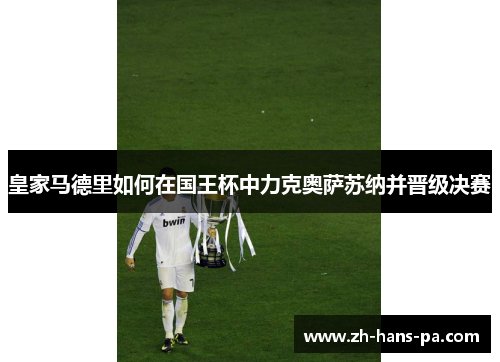 皇家马德里如何在国王杯中力克奥萨苏纳并晋级决赛