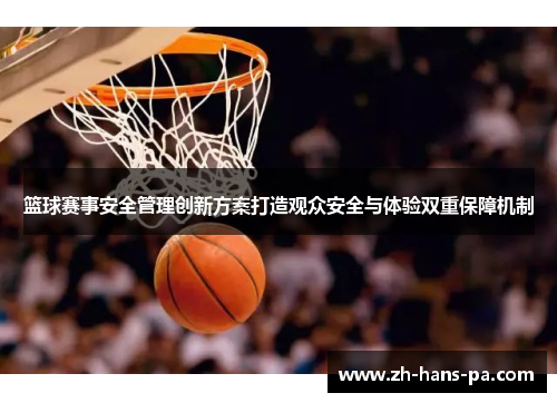 篮球赛事安全管理创新方案打造观众安全与体验双重保障机制