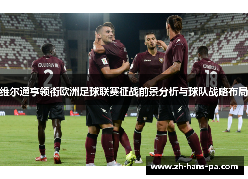维尔通亨领衔欧洲足球联赛征战前景分析与球队战略布局