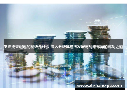 罗斯托夫崛起的秘诀是什么 深入分析其经济发展与战略布局的成功之道