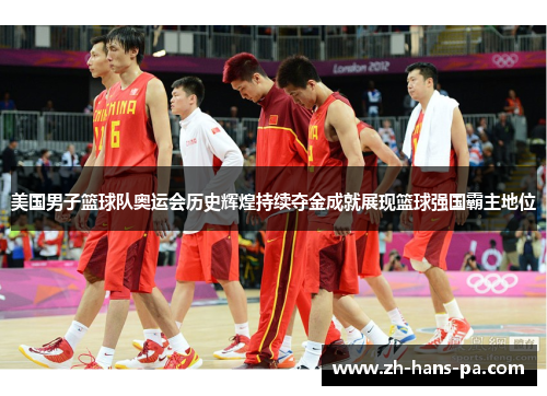美国男子篮球队奥运会历史辉煌持续夺金成就展现篮球强国霸主地位