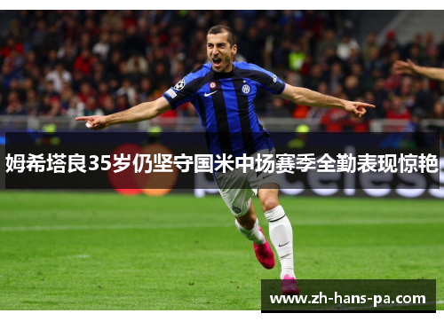 姆希塔良35岁仍坚守国米中场赛季全勤表现惊艳