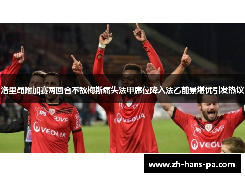 洛里昂附加赛两回合不敌梅斯痛失法甲席位降入法乙前景堪忧引发热议