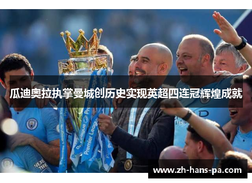 瓜迪奥拉执掌曼城创历史实现英超四连冠辉煌成就