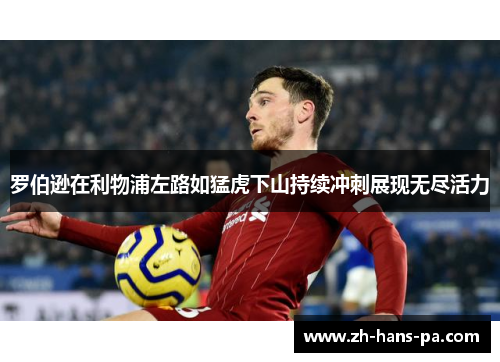 罗伯逊在利物浦左路如猛虎下山持续冲刺展现无尽活力 罗伯逊在利物浦左路如猛虎下山持续冲刺展现无尽活力